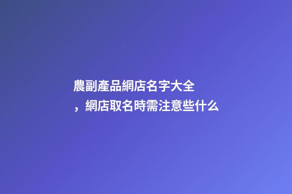 農副產品網店名字大全，網店取名時需注意些什么-第1張-店鋪起名-玄機派